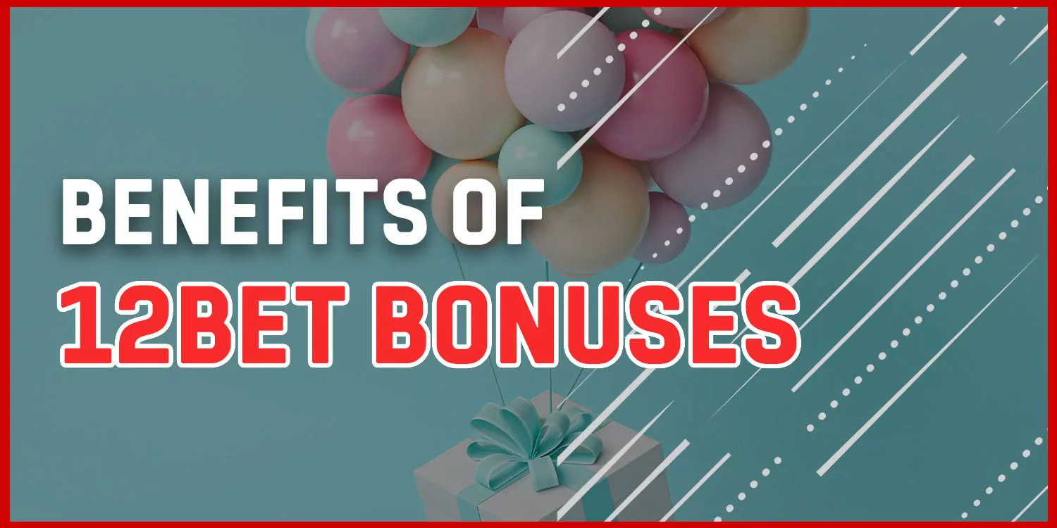 Benefits of 12bet bonuses